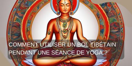 Comment utiliser un Bol Tibétain pendant une séance de Yoga ?