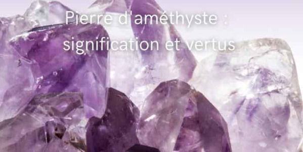 Pierre améthyste : une pierre précieuse avec beaucoup de vertus